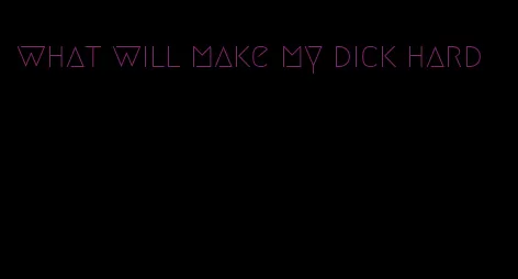 what will make my dick hard