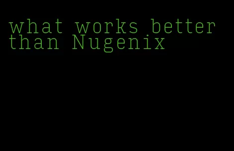 what works better than Nugenix