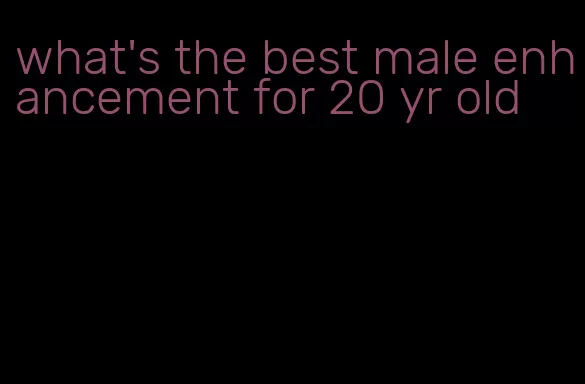 what's the best male enhancement for 20 yr old