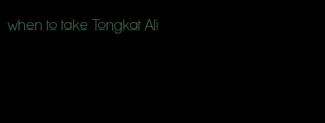 when to take Tongkat Ali