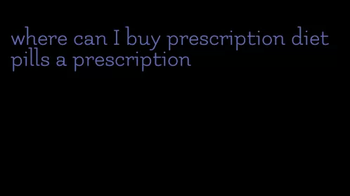 where can I buy prescription diet pills a prescription
