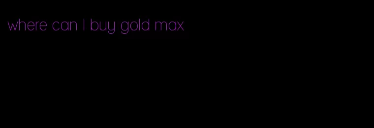 where can I buy gold max