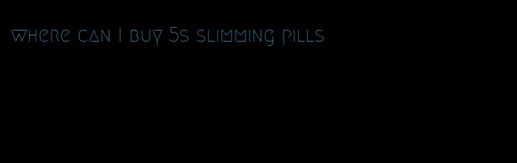 where can I buy 5s slimming pills