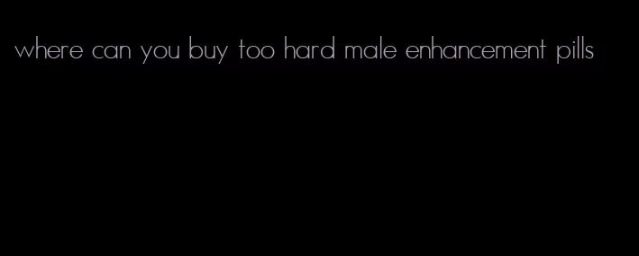 where can you buy too hard male enhancement pills