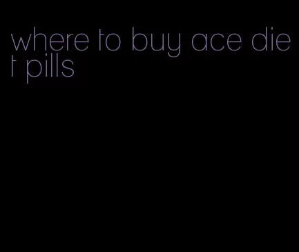 where to buy ace diet pills