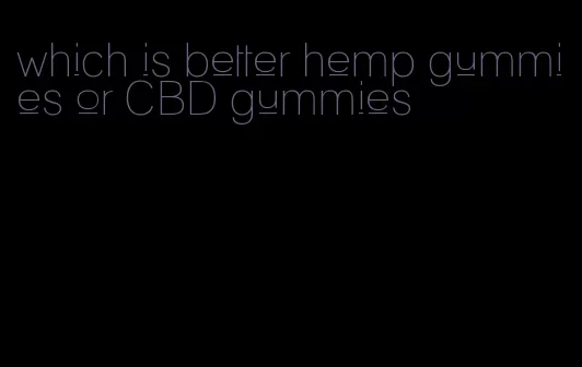 which is better hemp gummies or CBD gummies