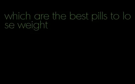 which are the best pills to lose weight