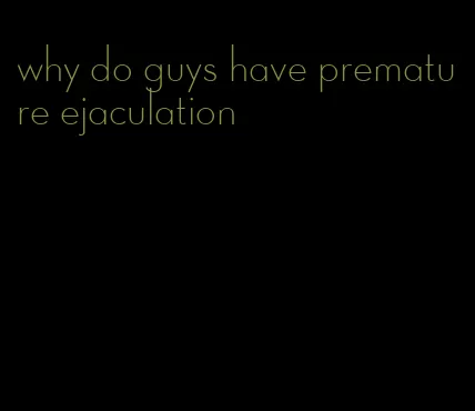 why do guys have premature ejaculation