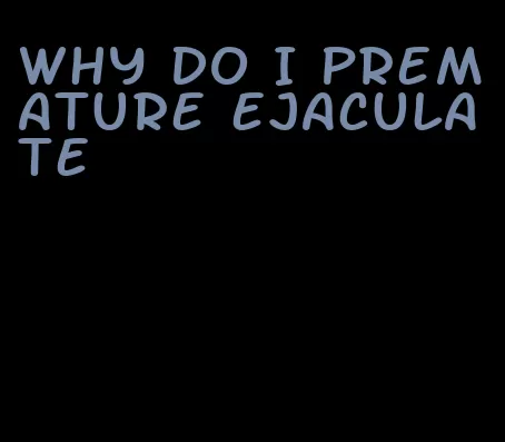 why do I premature ejaculate