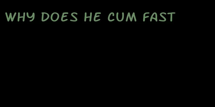 why does he cum fast