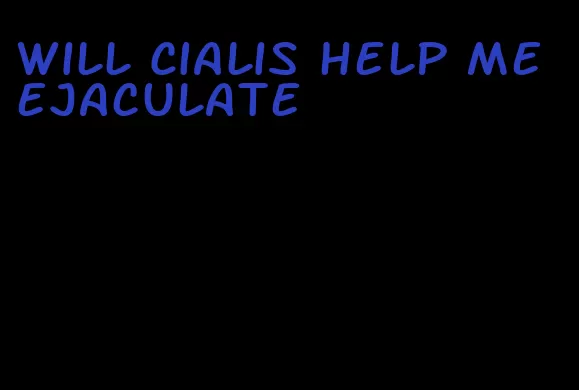 will Cialis help me ejaculate