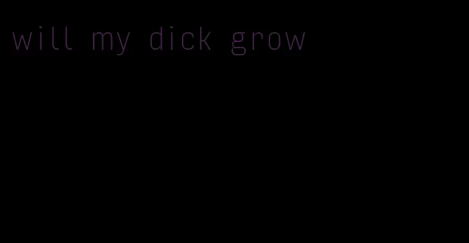 will my dick grow