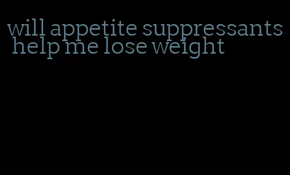 will appetite suppressants help me lose weight