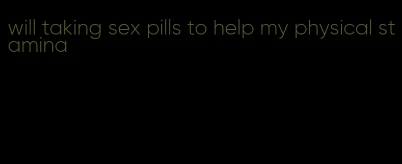 will taking sex pills to help my physical stamina