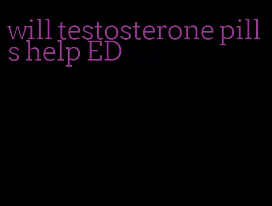 will testosterone pills help ED