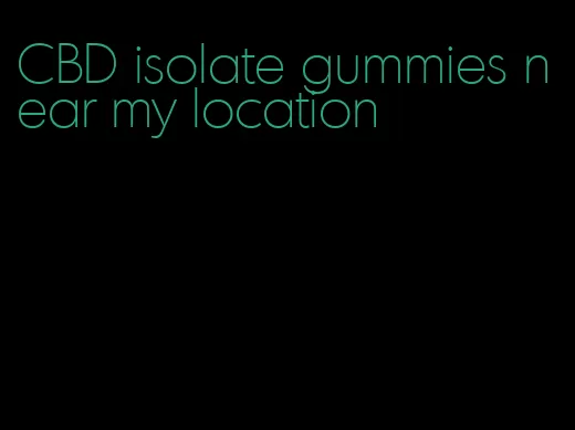 CBD isolate gummies near my location