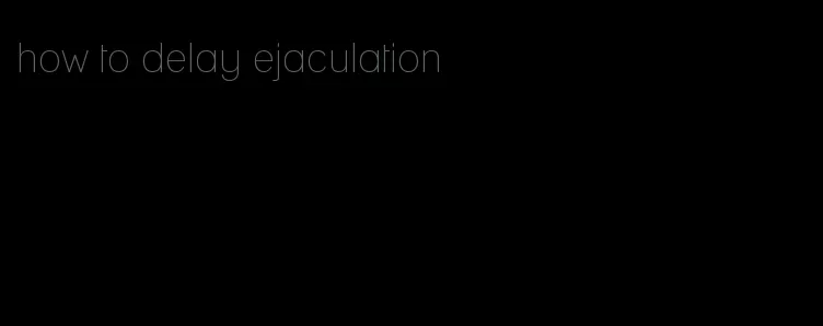 how to delay ejaculation