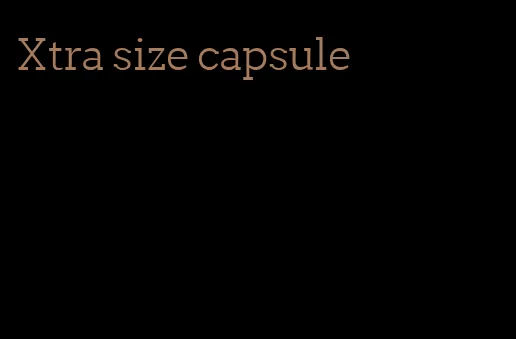 Xtra size capsule