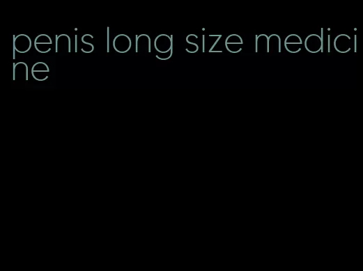 penis long size medicine