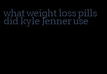 what weight loss pills did kyle Jenner use