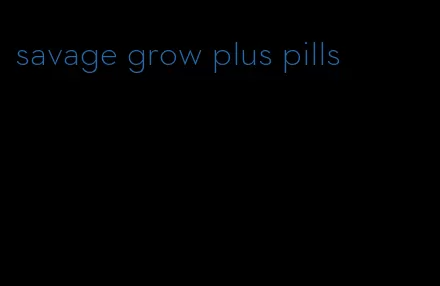 savage grow plus pills