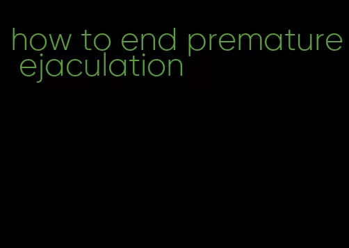 how to end premature ejaculation