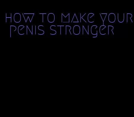 how to make your penis stronger