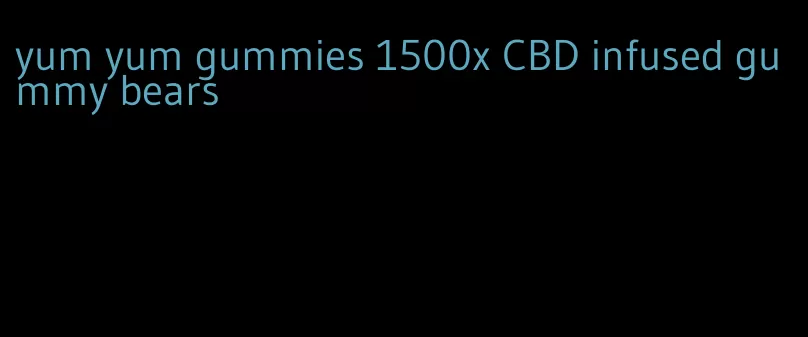 yum yum gummies 1500x CBD infused gummy bears