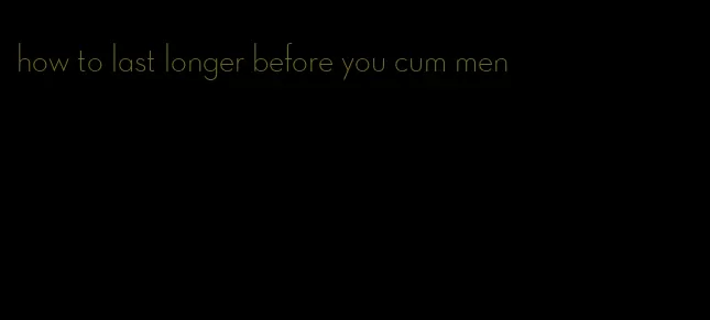how to last longer before you cum men