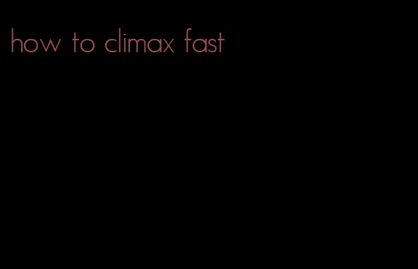 how to climax fast