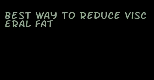 best way to reduce visceral fat