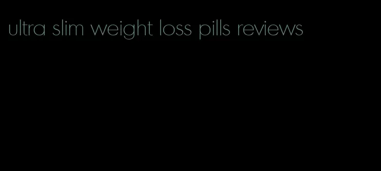 ultra slim weight loss pills reviews