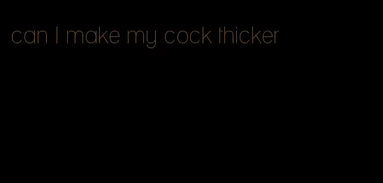 can I make my cock thicker