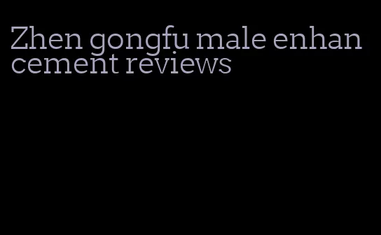Zhen gongfu male enhancement reviews