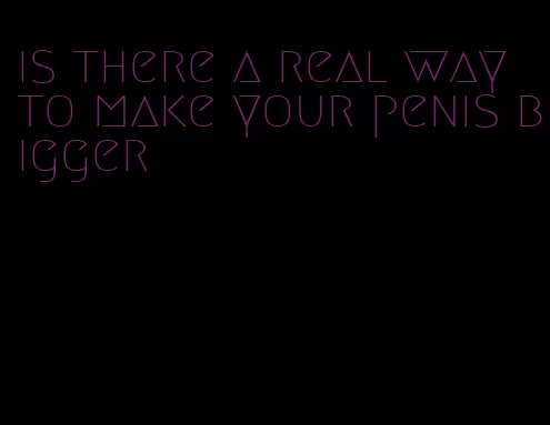 is there a real way to make your penis bigger